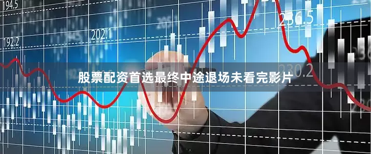 股票配资首选最终中途退场未看完影片