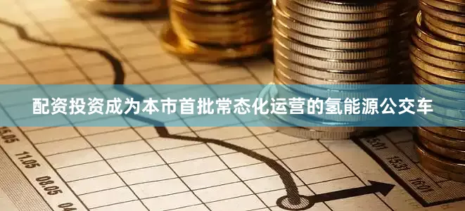 配资投资成为本市首批常态化运营的氢能源公交车