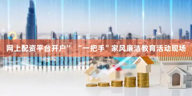 网上配资平台开户”  “一把手”家风廉洁教育活动现场