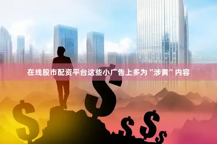 在线股市配资平台这些小广告上多为“涉黄”内容