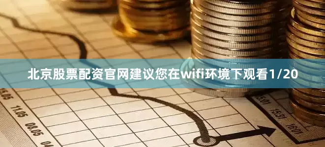 北京股票配资官网建议您在wifi环境下观看1/20