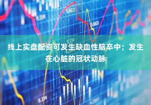 线上实盘配资可发生缺血性脑卒中；发生在心脏的冠状动脉
