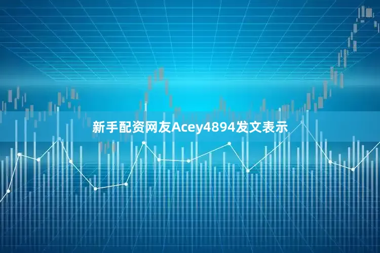 新手配资网友Acey4894发文表示