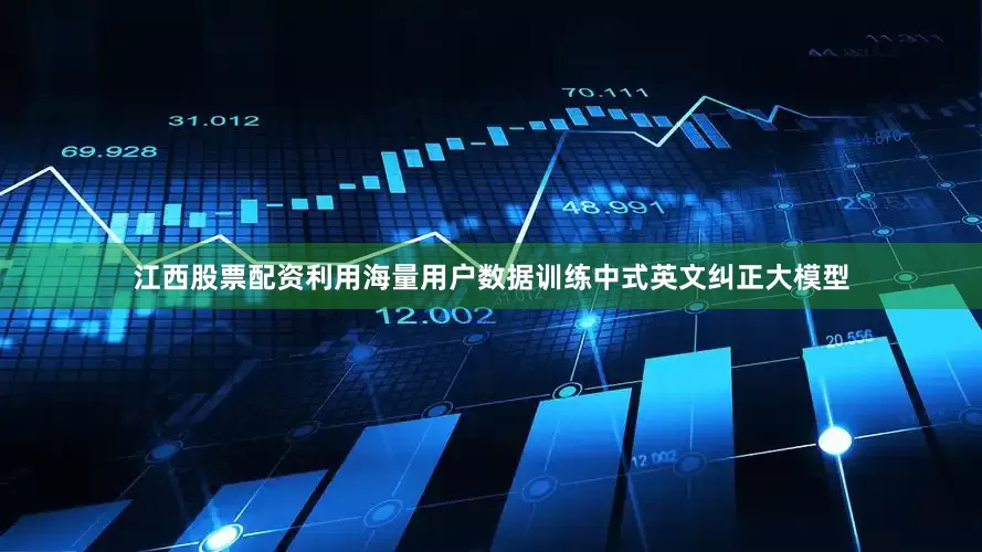 江西股票配资利用海量用户数据训练中式英文纠正大模型