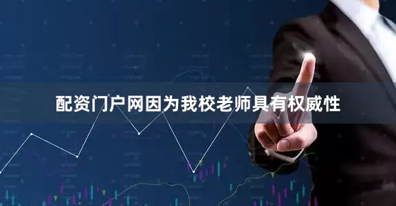 配资门户网因为我校老师具有权威性