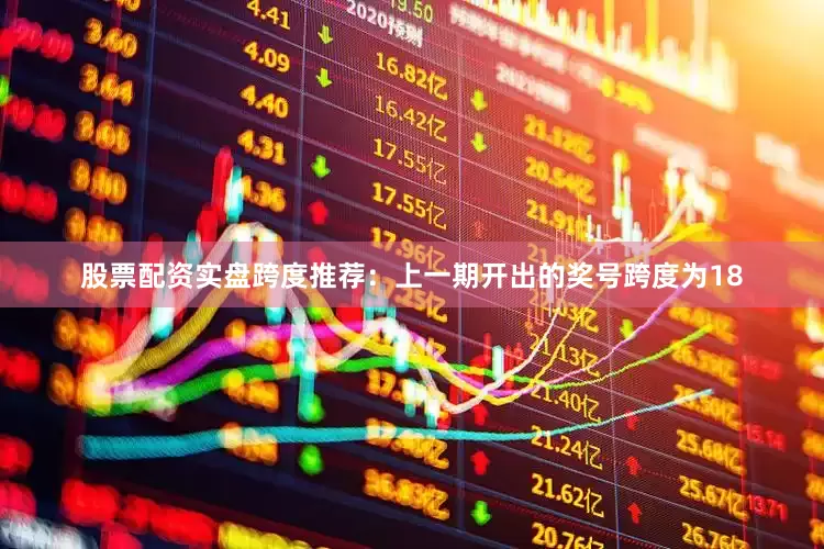 股票配资实盘　　跨度推荐：上一期开出的奖号跨度为18